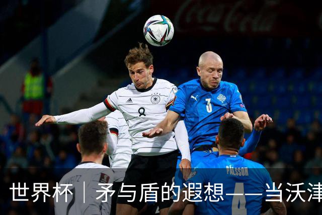 世界杯｜矛与盾的遐想——当沃津尼亚即将对阵梅西