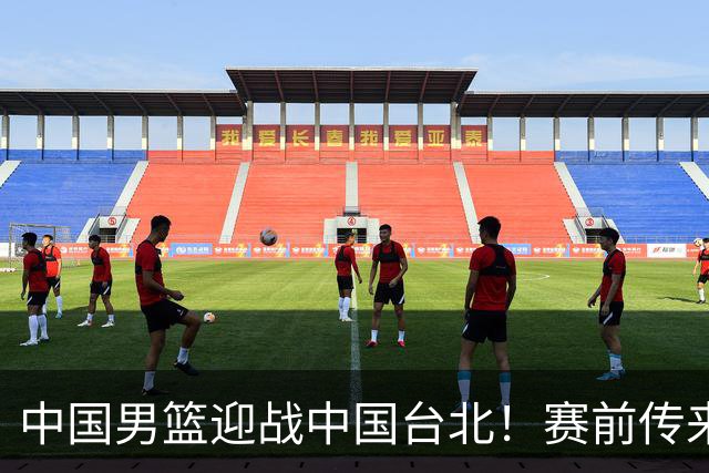 中国男篮迎战中国台北！赛前传来4好1坏消息，中国队出线毫无悬念
