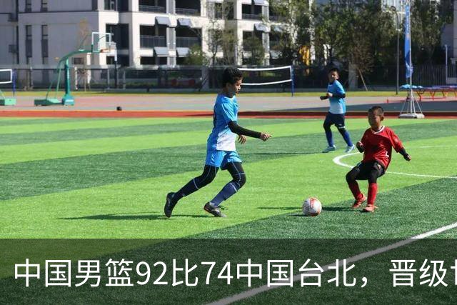 中国男篮92比74中国台北，晋级世预赛第二阶段