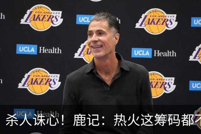 杀人诛心！鹿记：热火这筹码都不够换利拉德的 更何况是字母哥？