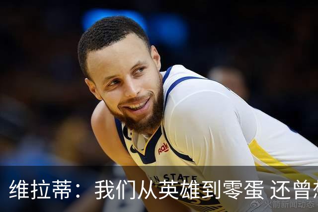 维拉蒂：我们从英雄到零蛋 还曾想到世界杯拿成绩